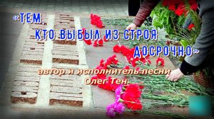 Песня «Тем, кто выбыл из строя досрочно» (автор и исполнитель песни - Олег Тен).