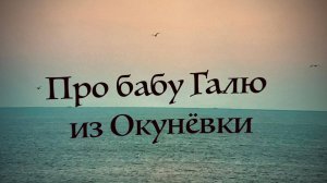 «ПРО БАБУ ГАЛЮ ИЗ ОКУНЁВКИ…»