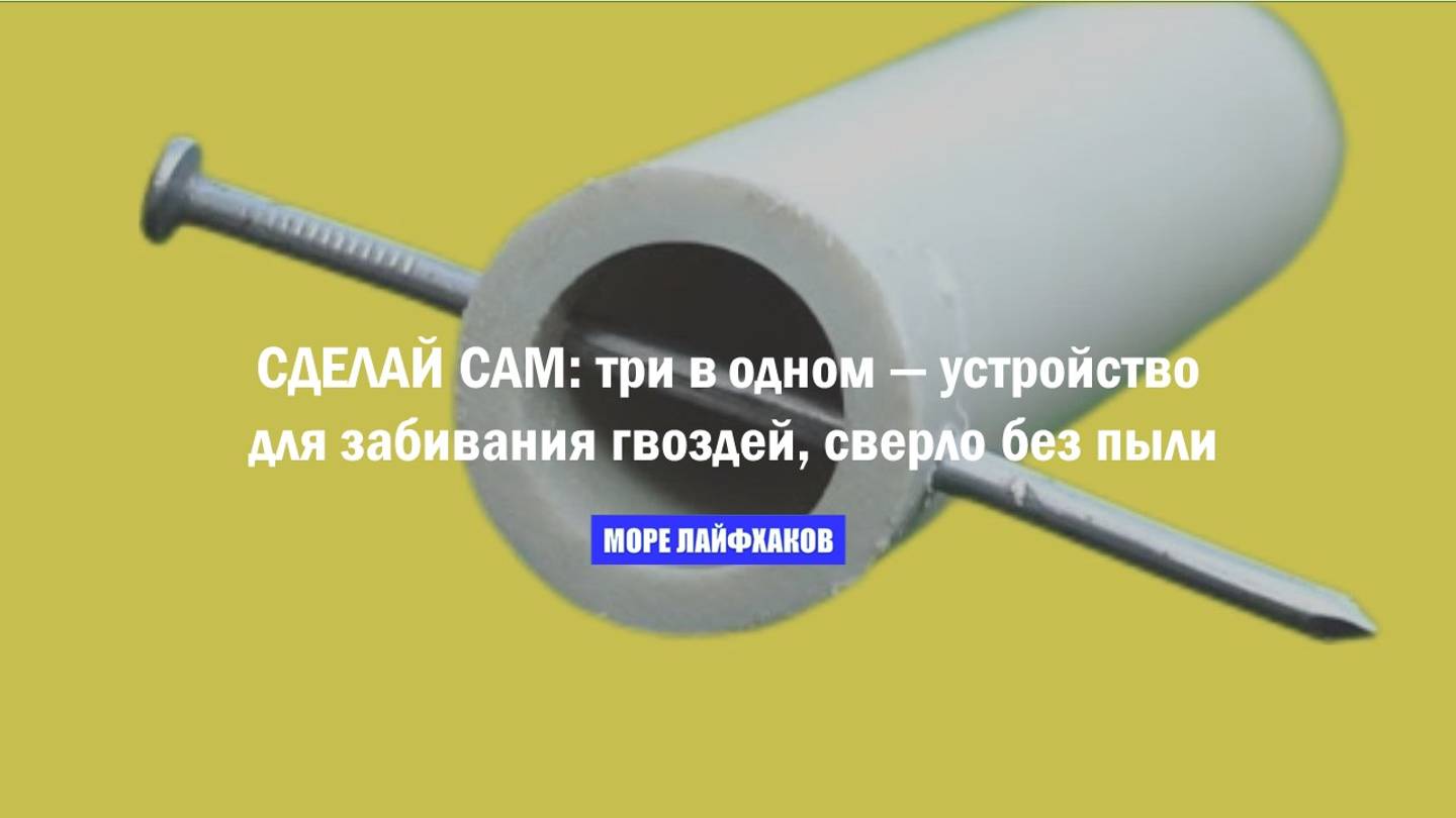 СДЕЛАЙ САМ: три в одном — устройство для забивания гвоздей, сверло без пыли