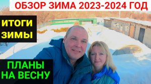 Обзор участка ЗИМА 2023-2024! Итоги зимы. Планы на ВЕСНУ.