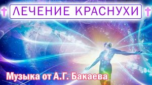 Лечение краснухи. Провести 4 сеанса прослушивания. А.Г. Бакаев. Исцеляющая музыка