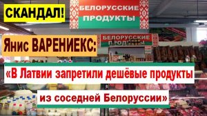 СКАНДАЛ! Янис ВАРЕНИЕКС: «В Латвии запретили дешёвые продукты из соседней Белоруссии»