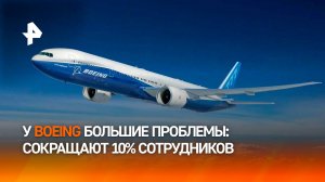 Boeing уволит 10% персонала из-за сложностей в бизнесе / РЕН Новости