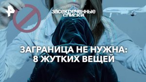 Заграница не нужна: 8 жутких вещей  — Засекреченные списки  (12.10.2024)