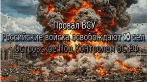 Украинский фронт-Провал ВСУ Российские войска освобождают 10 сел Островское Под Контролем ВС РФ