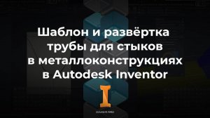 Шаблон трубы, развёртка для стыка и сварки в Autodesk Inventor