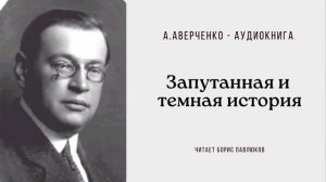 Аркадий Аверченко "Запутанная и темная история"