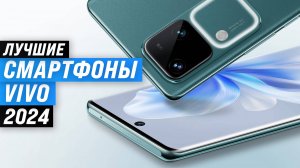 Лучших смартфоны vivo 📱 Рейтинг 2024 года 🏆 ТОП–5 лучших от бюджетных до флагманов vivo