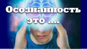 Вот что такое ОСОЗНАННОСТЬ!