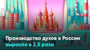 Производство духов в России выросло в 2,5 раза