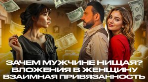 ЗАЧЕМ МУЖЧИНЕ НИЩАЯ? - ВЛОЖЕНИЯ В ЖЕНЩИНУ