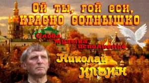 Ой ты,гой-еси,красно солнышко-слова,музыка и исполнение Николай Ильин.