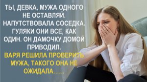 Ты, девка, мужа одного не оставляй. Гуляки они все, как один. Тебя пока не было, он дамочку домой