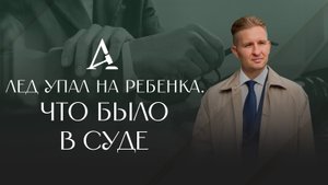 Лед упал на ребенка. Что было в суде