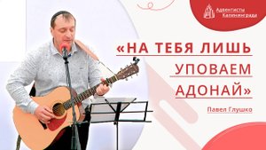 «На Тебя лишь уповаем Адонай» — Павел Глушко | Христианское пение | Прославление