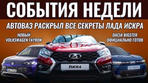 Итоги недели: ЛАДА ИСКРА раскрыта полностью, премьера Dacia Bigster, новый VW Tayron заменил Tiguan