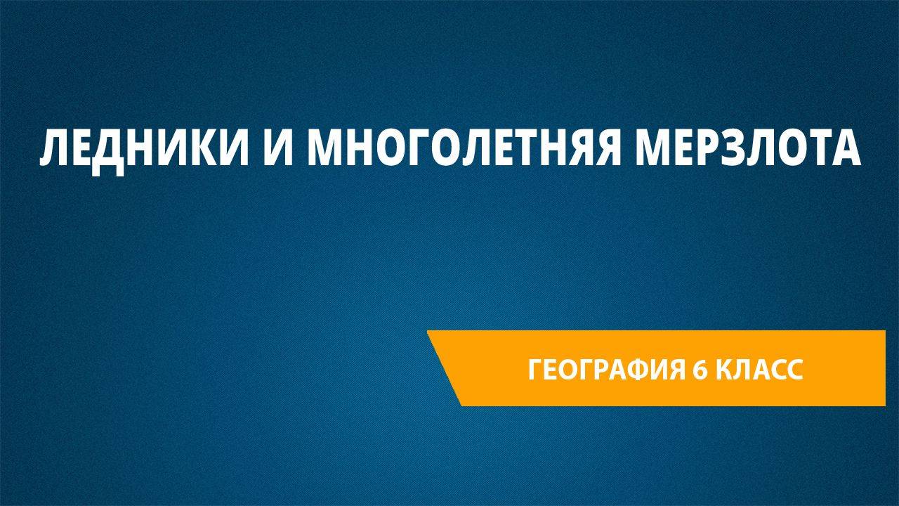 Урок 8. Ледники и многолетняя мерзлота