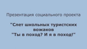 Видеопредставление социального проекта "Слет школьных туристских вожаков "Ты в поход? И я в поход!"