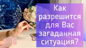 Как разрешится для Вас загаданная ситуация?