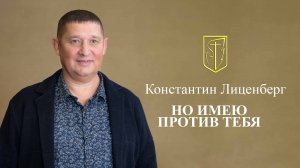 Константин Лиценберг | НО ИМЕЮ ПРОТИВ ТЕБЯ