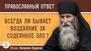 ВСЕГДА ЛИ БЫВАЕТ ВОЗДАЯНИЕ ЗА СОДЕЯННОЕ ЗЛО ?  Монах Киприан (Бурков)