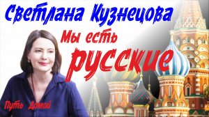 Мы есть Русские! Что скрыто за этими словами? Беседа с Светланой Кузнецовой.