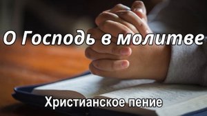О Господь в молитве. Борис Сахарчук. Христианское пение