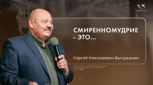 Воскресное служение Вычужанин Сергей Николаевич «Смиренномудрие - это...»  2024 10 13_10:00