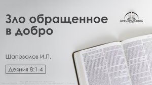 «Зло обращенное в добро» | Деяния 8:1-4 | Шаповалов И.П.