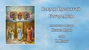 ♪ Покров Пресвятой Богородицы (исп. и муз. Михаил Мурин, сл. Н. Кельш)