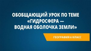 Урок 10. Обобщающий урок по теме «Гидросфера — водная оболочка Земли»