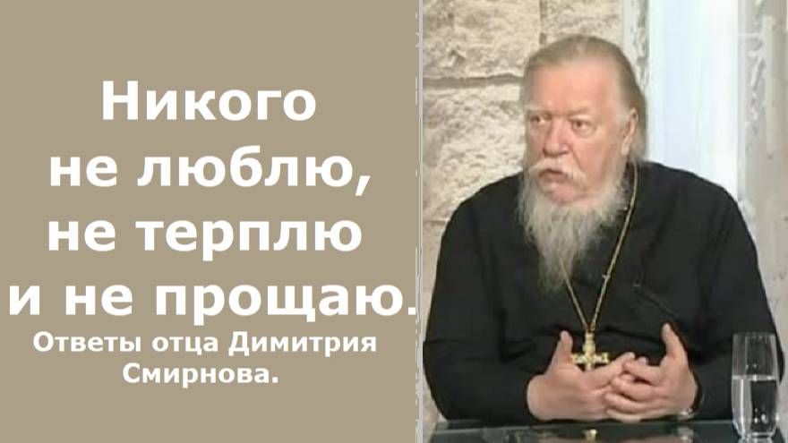 Никого не люблю, не терплю и не прощаю. Как быть? Ответы отца Димитрия Смирнова. 2005.04.03.