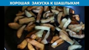 ХОРОШАЯ ЗАКУСКА К ШАШЛЫКАМ ИЗ БАКЛАЖАН