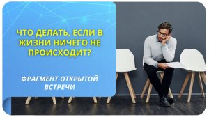 Что делать, если в жизни ничего не происходит? Фрагмент бесплатного вебинара