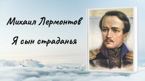 Михаил Лермонтов "Я сын страданья"