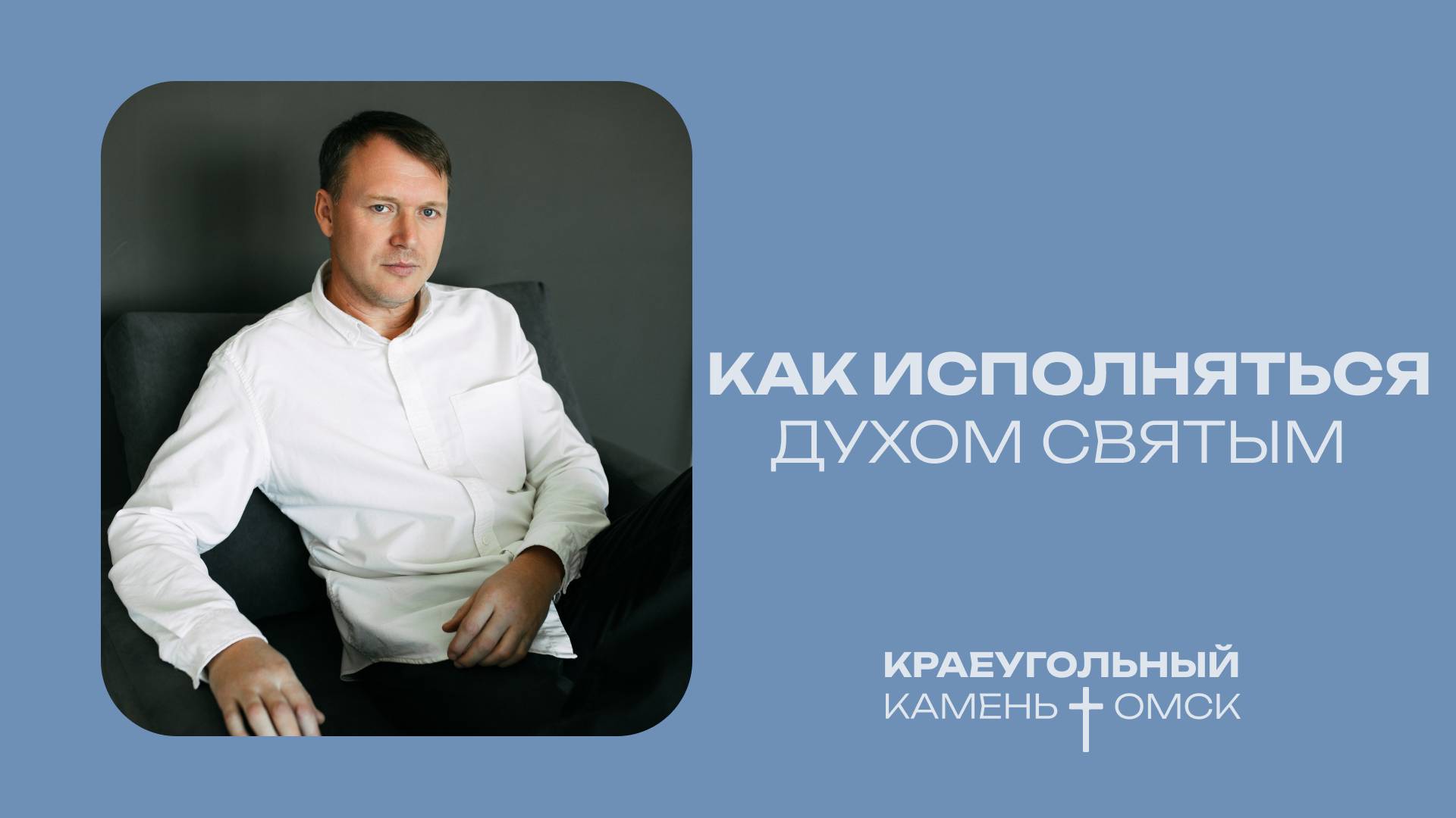 Кирилл Хороший: Как исполняться Духом Святым? / Церковь «Краеугольный камень» г. Омск