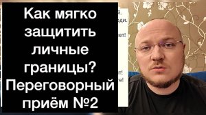 Как мягко защитить личные границы? Переговорный приём №2