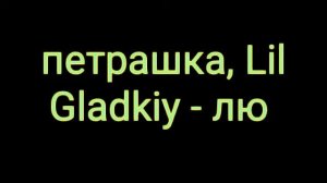 Петрашка ,Lil Gladkiy  - лю