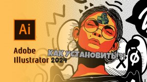 КАК СКАЧАТЬ И  УСТАНОВИТЬ ADOBE ILLUSTRATOR 2024