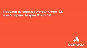 Переход из сервиса Астрал Отчет 4.5 в веб-сервис Астрал Отчет 5.0