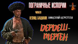 Пограничные Истории: ДЕРДЕШ МЕРГЕН (автор: Николай Коротеев).