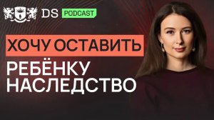 Хочу оставить ребенку наследство. Финансовый советник DS Consulting Наталья Казьмина