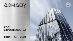 ЖК «ДОМ ДАУ» в «Москва-Сити». Отчет по ходу строительства за 1 квартал 2024 года.
