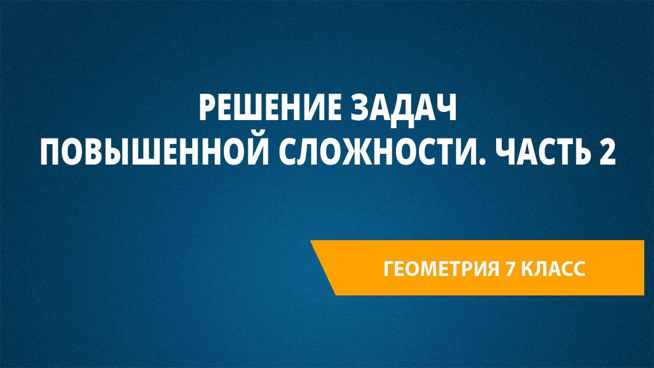 Урок 28. Решение задач повышенной сложности. Часть 2