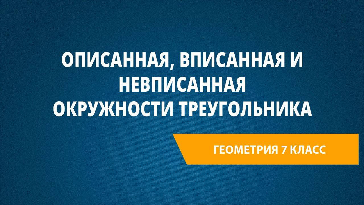 Урок 30. Описанная, вписанная и вневписанная окружности треугольника