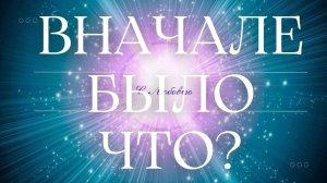 Вначале было...  ЧТО?