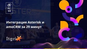 AsterConf 2022. Интеграция Asterisk и amoCRM за 29 минут. Itgrix.