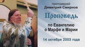 Проповедь по Евангелию о Марфе и Марии (2003.10.14). Протоиерей Димитрий Смирнов