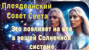 Плеядеанский Совет Света: Это повлияет на все в вашей Солнечной системе