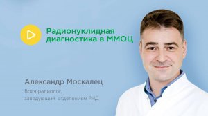 Радионуклидная диагностика в ММОЦ: Александр Москалец